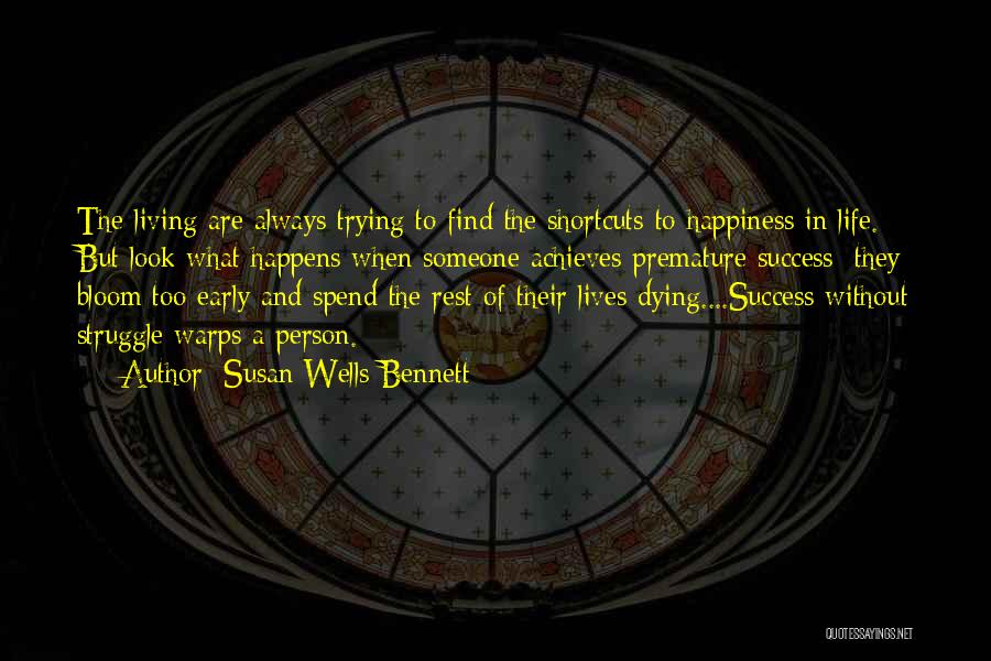 Susan Wells Bennett Quotes: The Living Are Always Trying To Find The Shortcuts To Happiness In Life. But Look What Happens When Someone Achieves