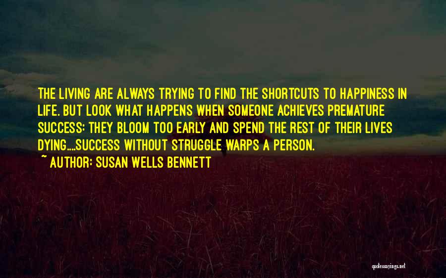 Susan Wells Bennett Quotes: The Living Are Always Trying To Find The Shortcuts To Happiness In Life. But Look What Happens When Someone Achieves