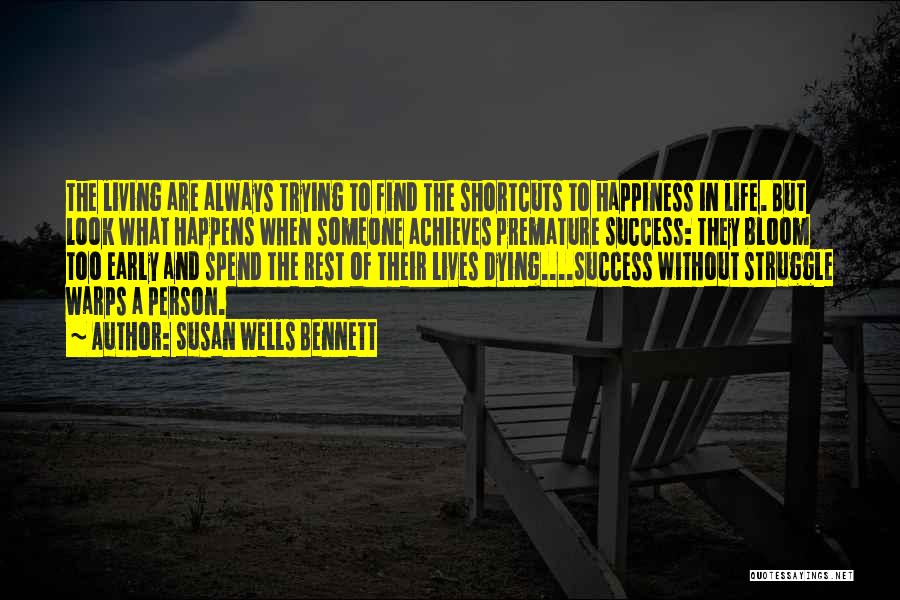 Susan Wells Bennett Quotes: The Living Are Always Trying To Find The Shortcuts To Happiness In Life. But Look What Happens When Someone Achieves