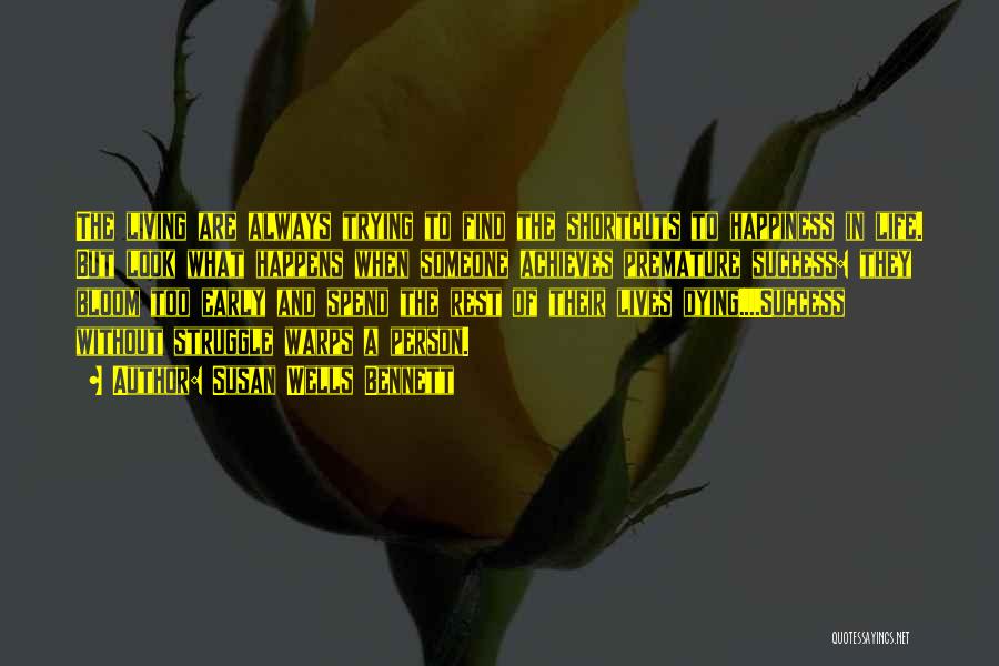 Susan Wells Bennett Quotes: The Living Are Always Trying To Find The Shortcuts To Happiness In Life. But Look What Happens When Someone Achieves