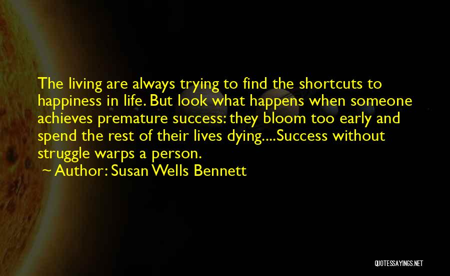 Susan Wells Bennett Quotes: The Living Are Always Trying To Find The Shortcuts To Happiness In Life. But Look What Happens When Someone Achieves