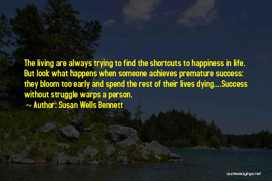 Susan Wells Bennett Quotes: The Living Are Always Trying To Find The Shortcuts To Happiness In Life. But Look What Happens When Someone Achieves