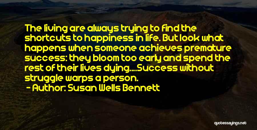 Susan Wells Bennett Quotes: The Living Are Always Trying To Find The Shortcuts To Happiness In Life. But Look What Happens When Someone Achieves