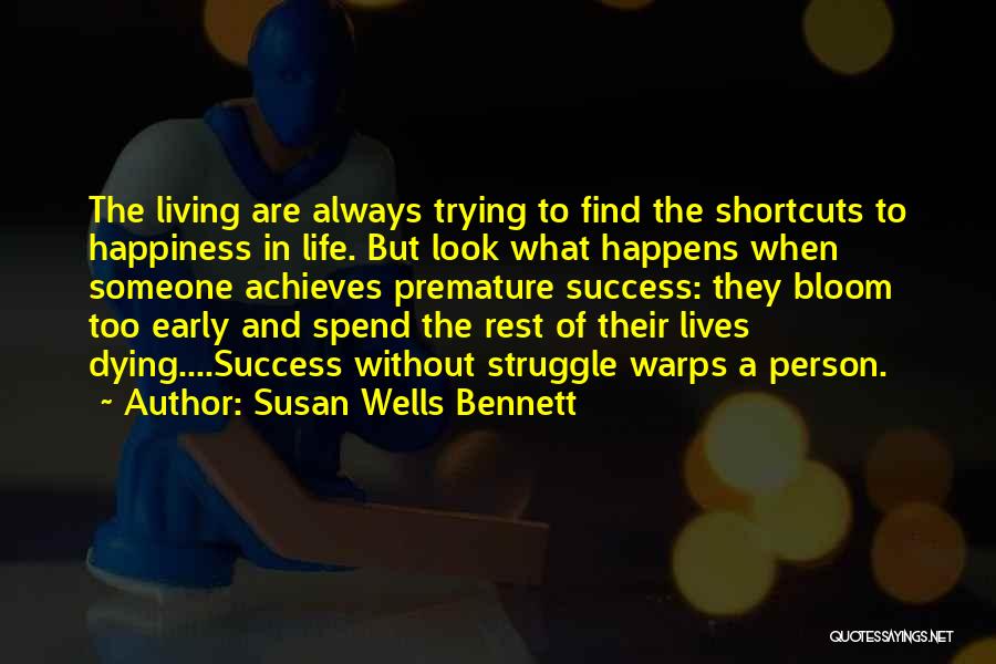 Susan Wells Bennett Quotes: The Living Are Always Trying To Find The Shortcuts To Happiness In Life. But Look What Happens When Someone Achieves