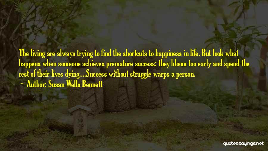 Susan Wells Bennett Quotes: The Living Are Always Trying To Find The Shortcuts To Happiness In Life. But Look What Happens When Someone Achieves