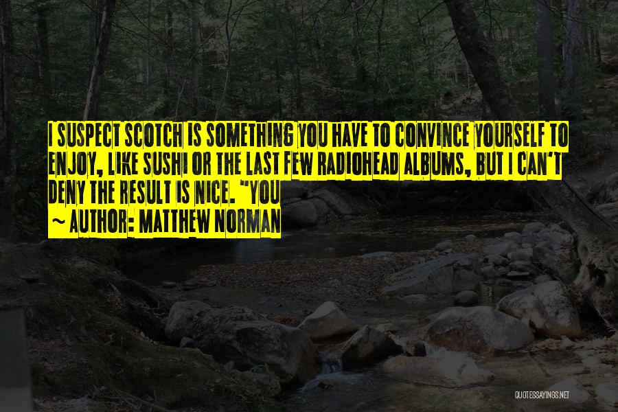 Matthew Norman Quotes: I Suspect Scotch Is Something You Have To Convince Yourself To Enjoy, Like Sushi Or The Last Few Radiohead Albums,