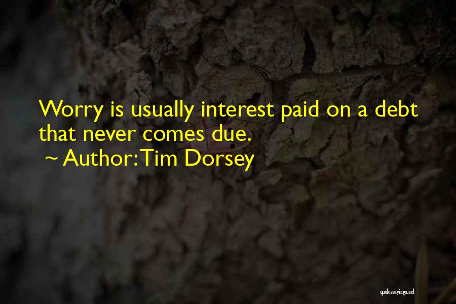 Tim Dorsey Quotes: Worry Is Usually Interest Paid On A Debt That Never Comes Due.