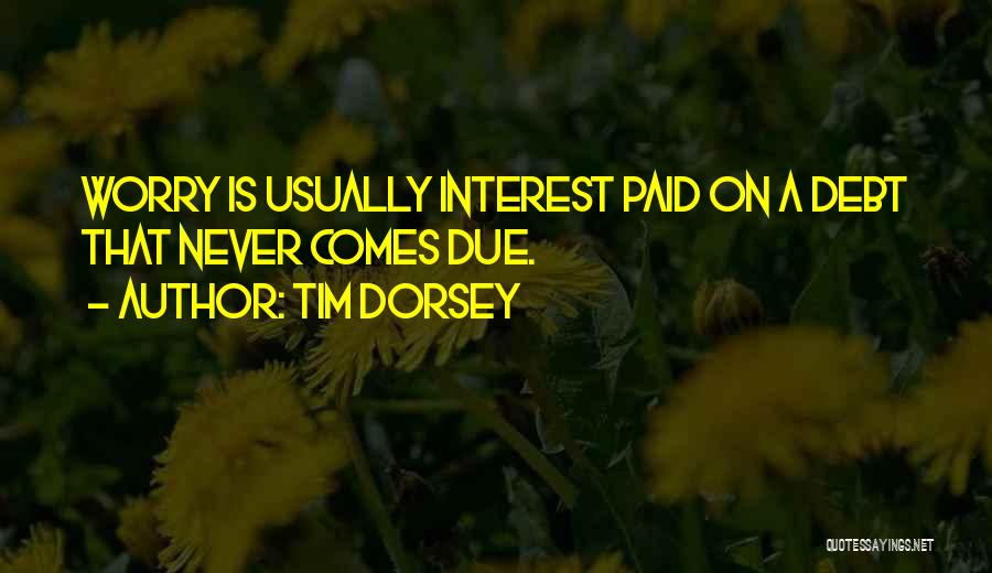 Tim Dorsey Quotes: Worry Is Usually Interest Paid On A Debt That Never Comes Due.