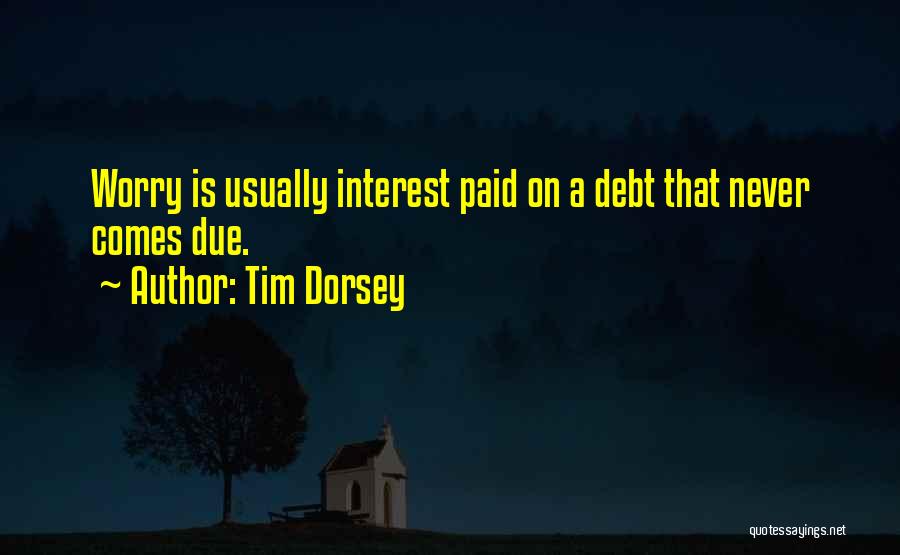Tim Dorsey Quotes: Worry Is Usually Interest Paid On A Debt That Never Comes Due.