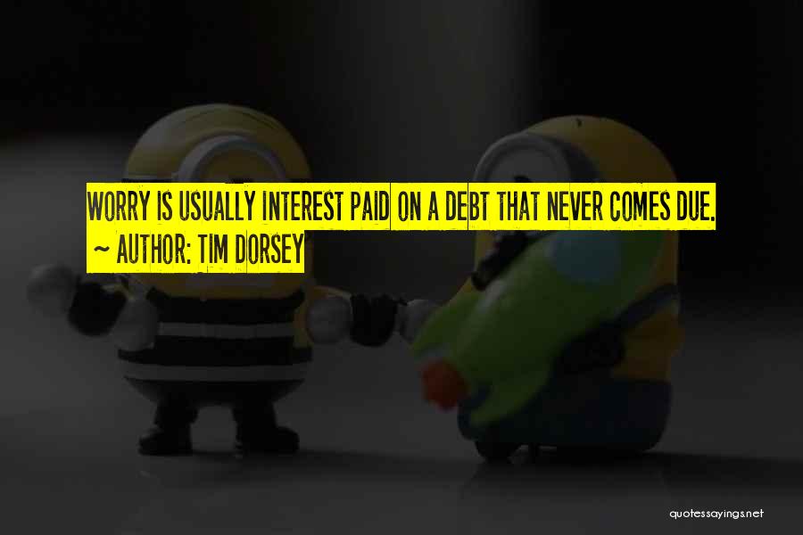 Tim Dorsey Quotes: Worry Is Usually Interest Paid On A Debt That Never Comes Due.