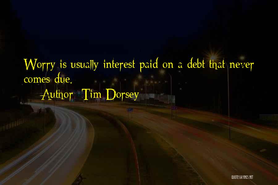 Tim Dorsey Quotes: Worry Is Usually Interest Paid On A Debt That Never Comes Due.
