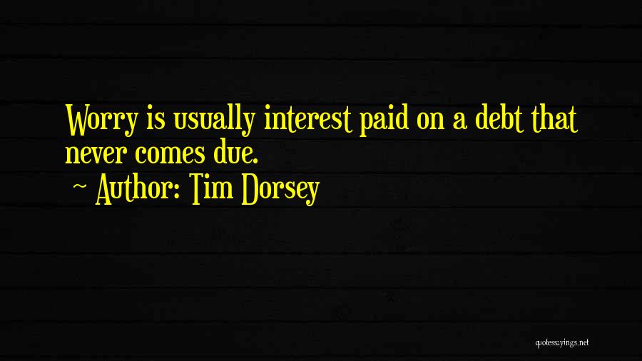 Tim Dorsey Quotes: Worry Is Usually Interest Paid On A Debt That Never Comes Due.