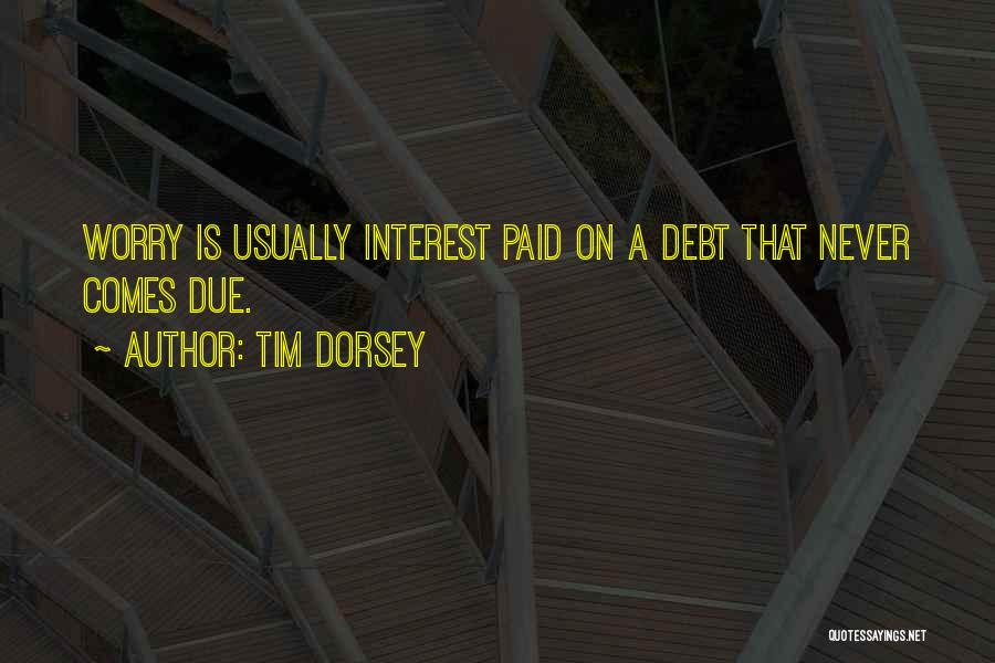 Tim Dorsey Quotes: Worry Is Usually Interest Paid On A Debt That Never Comes Due.
