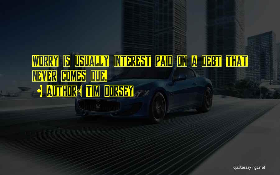 Tim Dorsey Quotes: Worry Is Usually Interest Paid On A Debt That Never Comes Due.