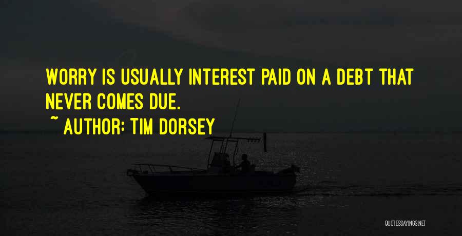 Tim Dorsey Quotes: Worry Is Usually Interest Paid On A Debt That Never Comes Due.