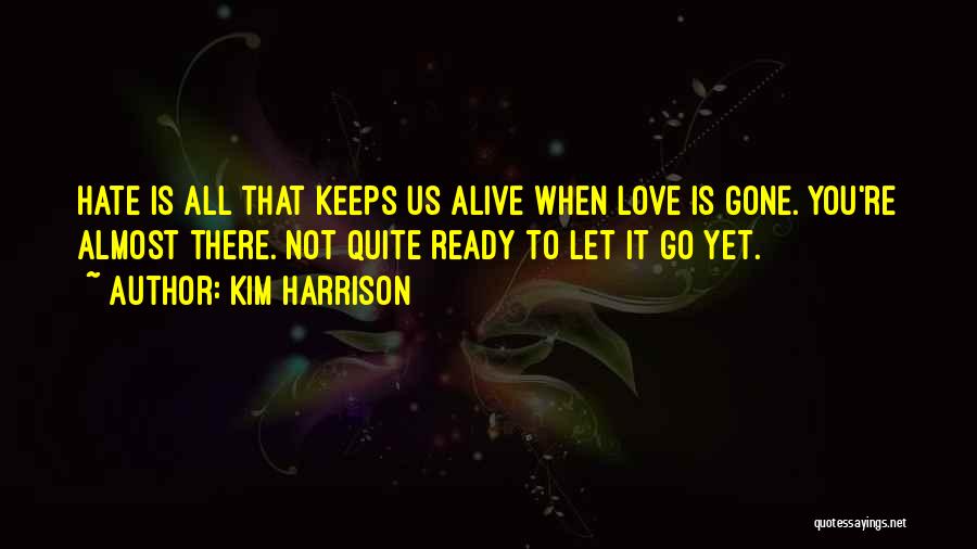 Kim Harrison Quotes: Hate Is All That Keeps Us Alive When Love Is Gone. You're Almost There. Not Quite Ready To Let It