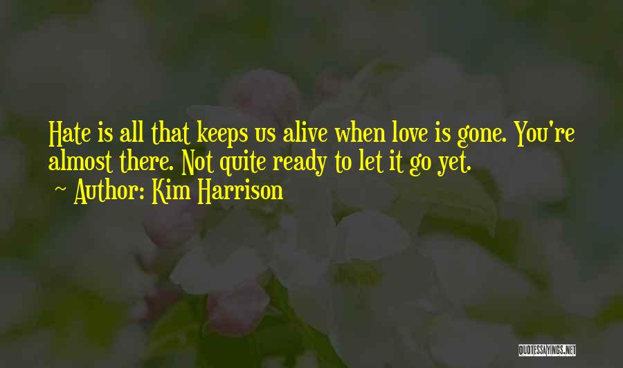Kim Harrison Quotes: Hate Is All That Keeps Us Alive When Love Is Gone. You're Almost There. Not Quite Ready To Let It