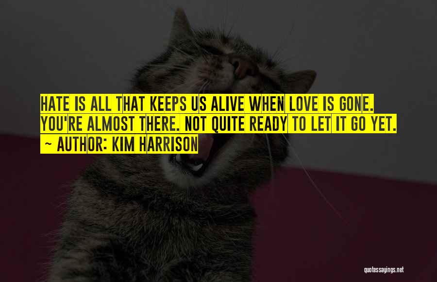 Kim Harrison Quotes: Hate Is All That Keeps Us Alive When Love Is Gone. You're Almost There. Not Quite Ready To Let It