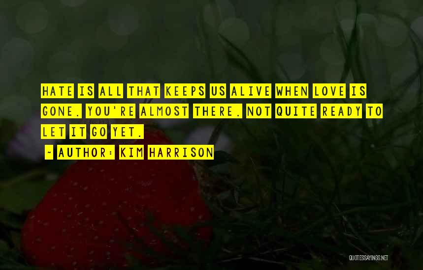 Kim Harrison Quotes: Hate Is All That Keeps Us Alive When Love Is Gone. You're Almost There. Not Quite Ready To Let It