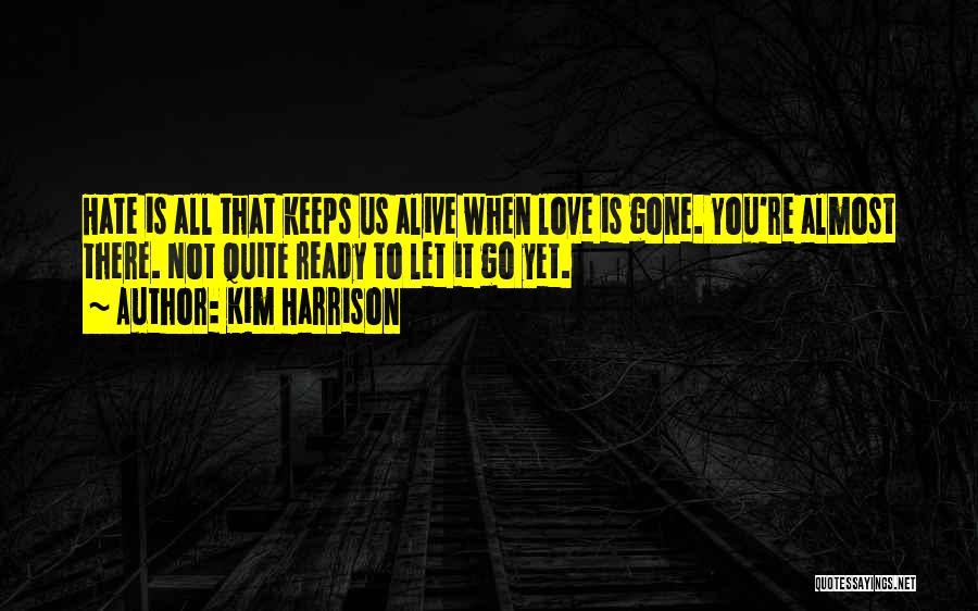 Kim Harrison Quotes: Hate Is All That Keeps Us Alive When Love Is Gone. You're Almost There. Not Quite Ready To Let It