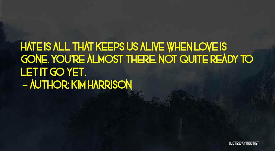 Kim Harrison Quotes: Hate Is All That Keeps Us Alive When Love Is Gone. You're Almost There. Not Quite Ready To Let It