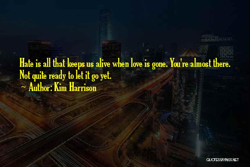 Kim Harrison Quotes: Hate Is All That Keeps Us Alive When Love Is Gone. You're Almost There. Not Quite Ready To Let It