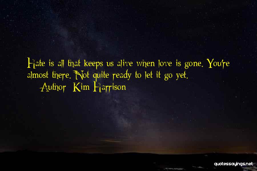 Kim Harrison Quotes: Hate Is All That Keeps Us Alive When Love Is Gone. You're Almost There. Not Quite Ready To Let It