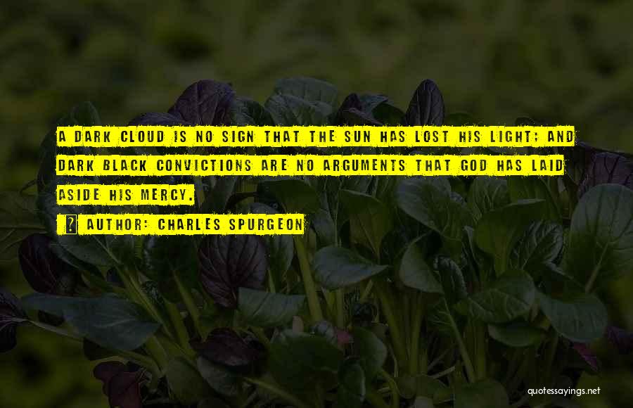 Charles Spurgeon Quotes: A Dark Cloud Is No Sign That The Sun Has Lost His Light; And Dark Black Convictions Are No Arguments