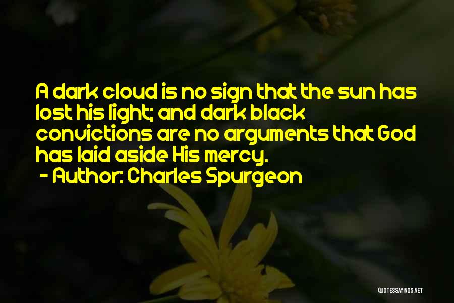 Charles Spurgeon Quotes: A Dark Cloud Is No Sign That The Sun Has Lost His Light; And Dark Black Convictions Are No Arguments