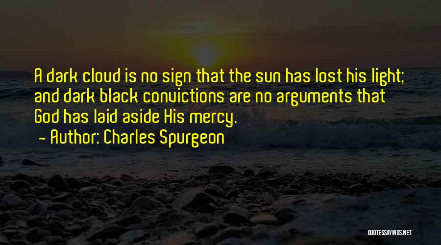 Charles Spurgeon Quotes: A Dark Cloud Is No Sign That The Sun Has Lost His Light; And Dark Black Convictions Are No Arguments