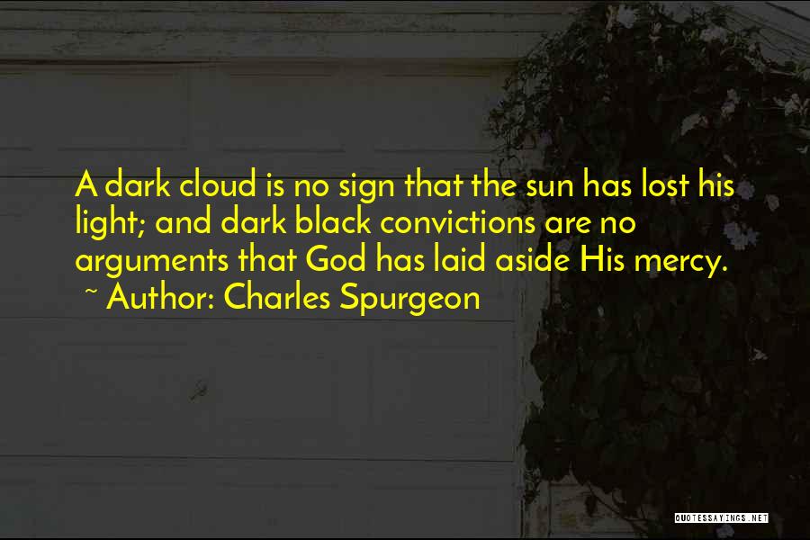 Charles Spurgeon Quotes: A Dark Cloud Is No Sign That The Sun Has Lost His Light; And Dark Black Convictions Are No Arguments