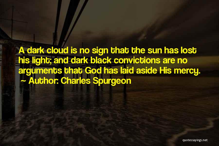 Charles Spurgeon Quotes: A Dark Cloud Is No Sign That The Sun Has Lost His Light; And Dark Black Convictions Are No Arguments