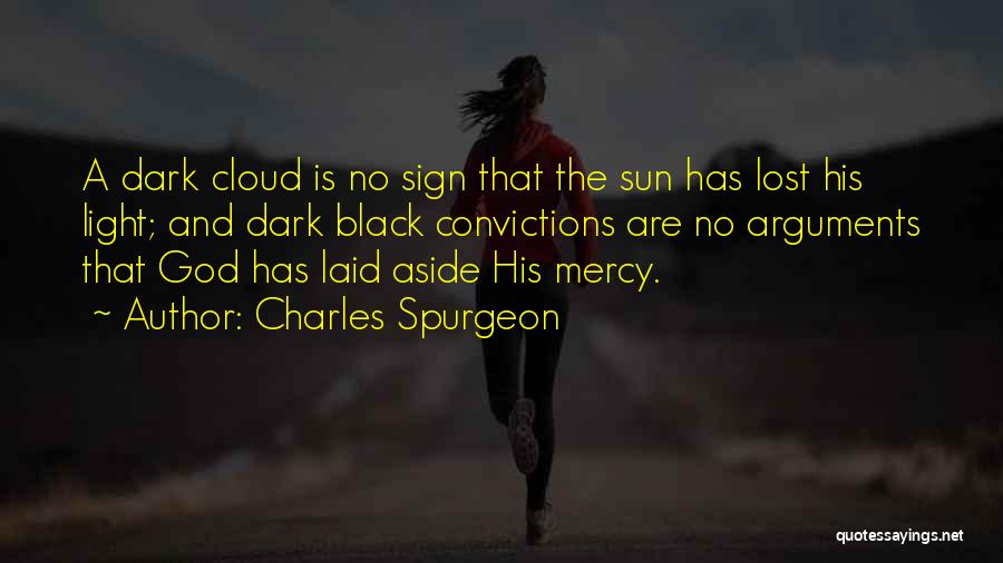 Charles Spurgeon Quotes: A Dark Cloud Is No Sign That The Sun Has Lost His Light; And Dark Black Convictions Are No Arguments