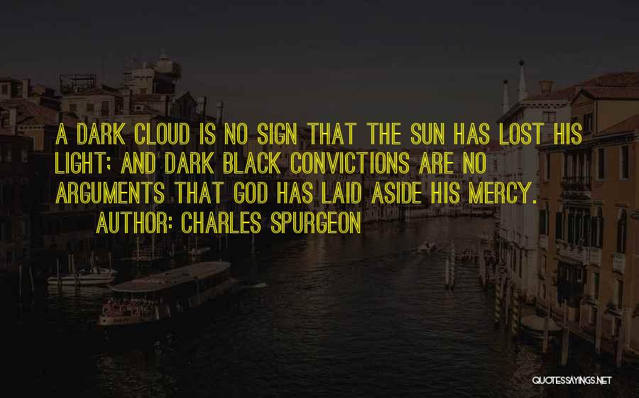 Charles Spurgeon Quotes: A Dark Cloud Is No Sign That The Sun Has Lost His Light; And Dark Black Convictions Are No Arguments