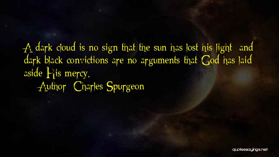 Charles Spurgeon Quotes: A Dark Cloud Is No Sign That The Sun Has Lost His Light; And Dark Black Convictions Are No Arguments