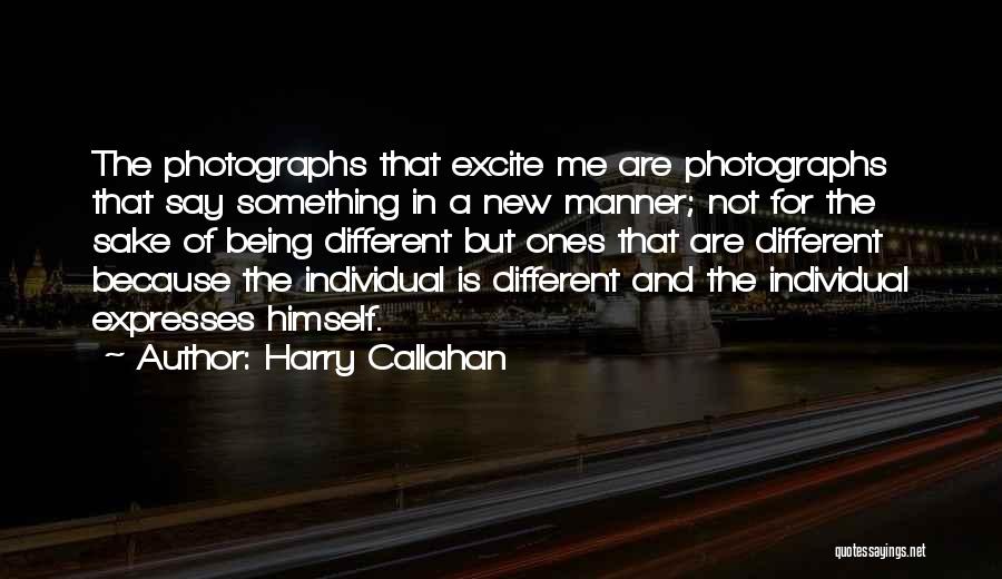 Harry Callahan Quotes: The Photographs That Excite Me Are Photographs That Say Something In A New Manner; Not For The Sake Of Being