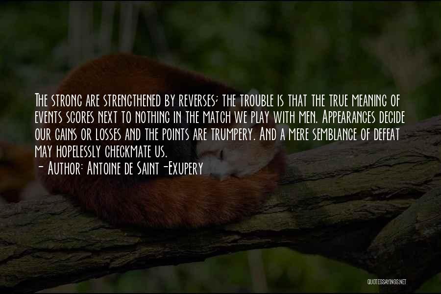 Antoine De Saint-Exupery Quotes: The Strong Are Strengthened By Reverses; The Trouble Is That The True Meaning Of Events Scores Next To Nothing In