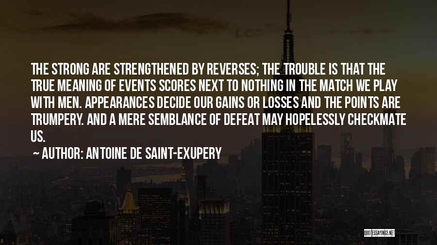 Antoine De Saint-Exupery Quotes: The Strong Are Strengthened By Reverses; The Trouble Is That The True Meaning Of Events Scores Next To Nothing In