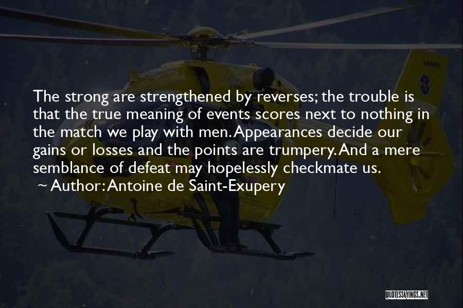 Antoine De Saint-Exupery Quotes: The Strong Are Strengthened By Reverses; The Trouble Is That The True Meaning Of Events Scores Next To Nothing In