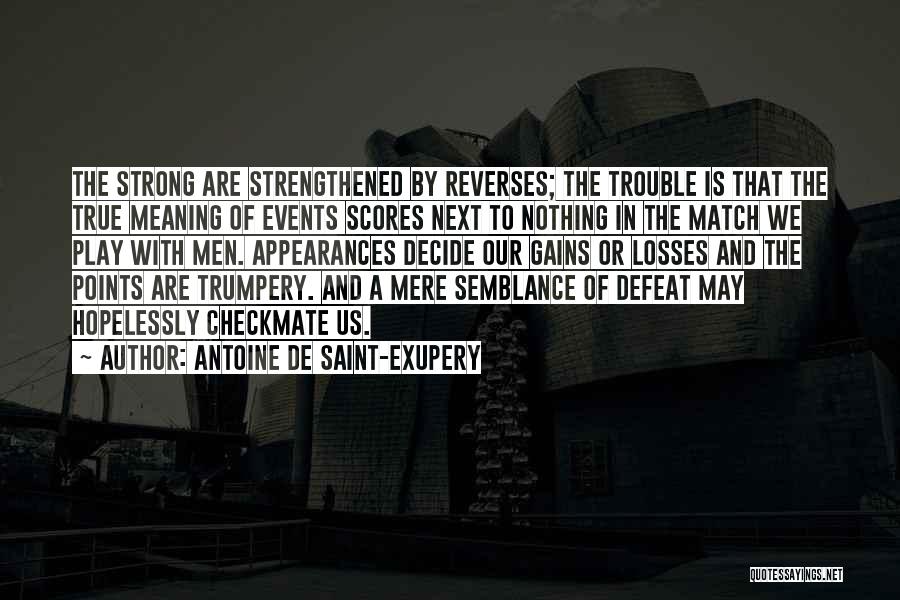 Antoine De Saint-Exupery Quotes: The Strong Are Strengthened By Reverses; The Trouble Is That The True Meaning Of Events Scores Next To Nothing In