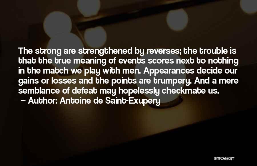 Antoine De Saint-Exupery Quotes: The Strong Are Strengthened By Reverses; The Trouble Is That The True Meaning Of Events Scores Next To Nothing In