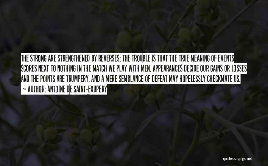 Antoine De Saint-Exupery Quotes: The Strong Are Strengthened By Reverses; The Trouble Is That The True Meaning Of Events Scores Next To Nothing In