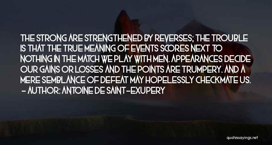 Antoine De Saint-Exupery Quotes: The Strong Are Strengthened By Reverses; The Trouble Is That The True Meaning Of Events Scores Next To Nothing In