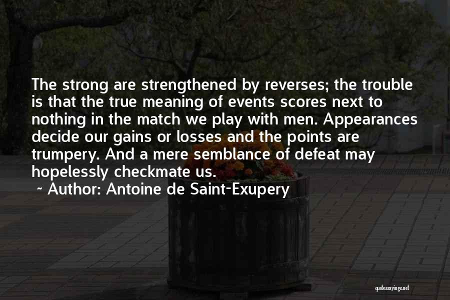 Antoine De Saint-Exupery Quotes: The Strong Are Strengthened By Reverses; The Trouble Is That The True Meaning Of Events Scores Next To Nothing In