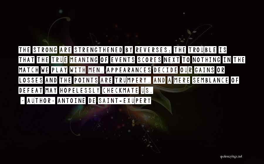 Antoine De Saint-Exupery Quotes: The Strong Are Strengthened By Reverses; The Trouble Is That The True Meaning Of Events Scores Next To Nothing In