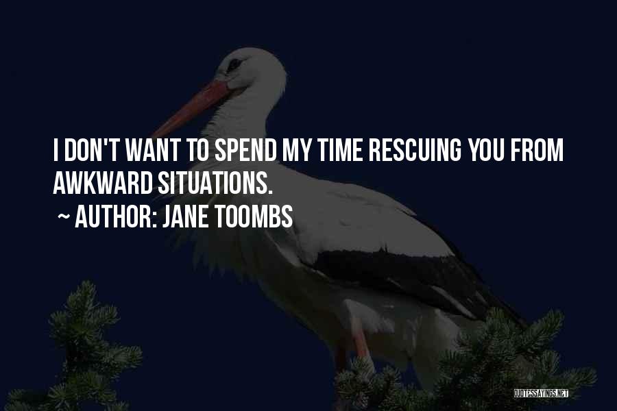 Jane Toombs Quotes: I Don't Want To Spend My Time Rescuing You From Awkward Situations.