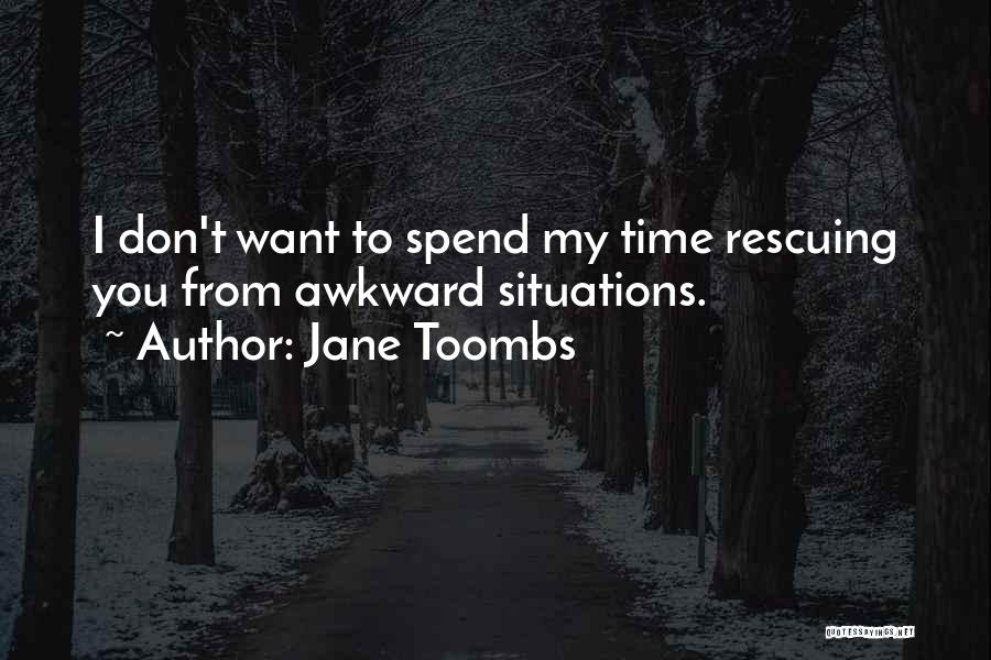 Jane Toombs Quotes: I Don't Want To Spend My Time Rescuing You From Awkward Situations.