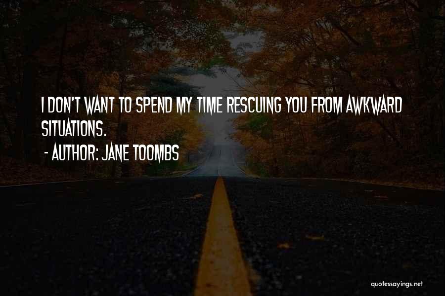 Jane Toombs Quotes: I Don't Want To Spend My Time Rescuing You From Awkward Situations.