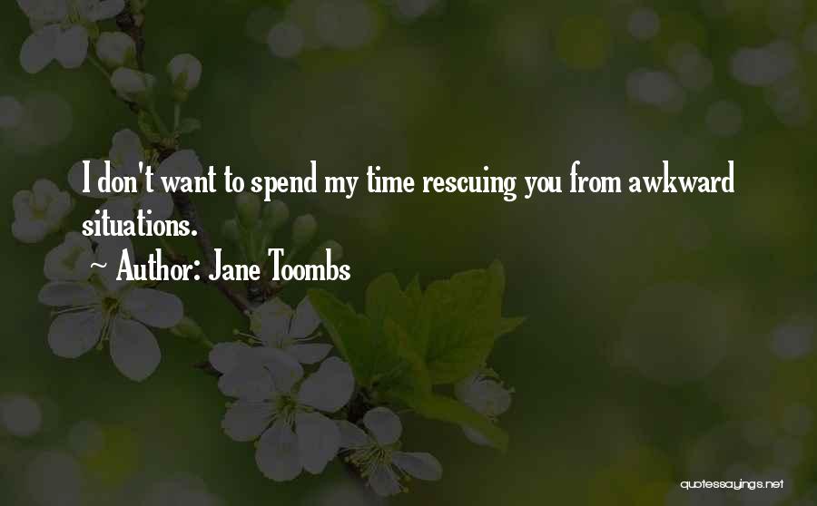 Jane Toombs Quotes: I Don't Want To Spend My Time Rescuing You From Awkward Situations.