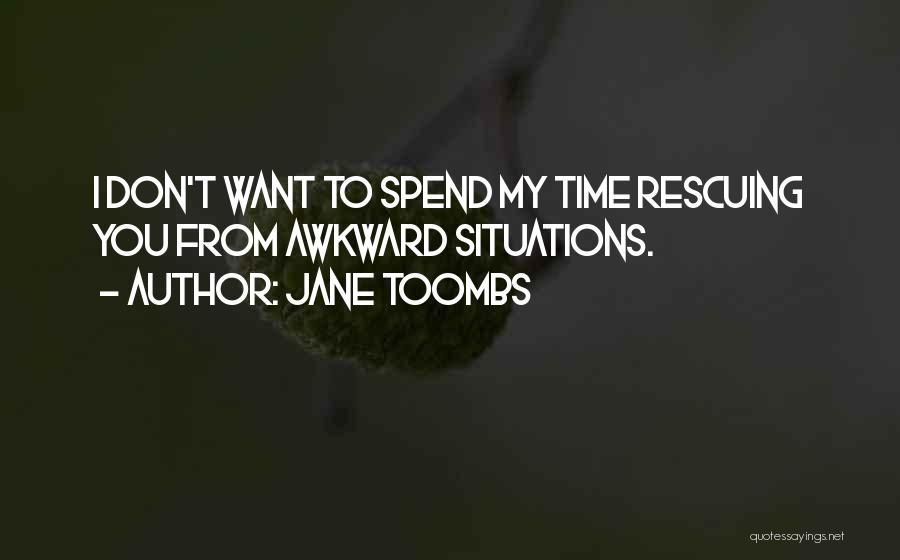 Jane Toombs Quotes: I Don't Want To Spend My Time Rescuing You From Awkward Situations.